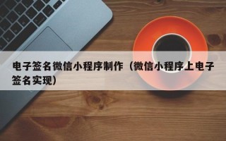 湖州电子签名微信小程序制作（微信小程序上电子签名实现）