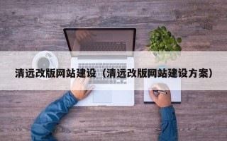 湖州清远改版网站建设（清远改版网站建设方案）