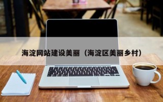湖州海淀网站建设美丽（海淀区美丽乡村）