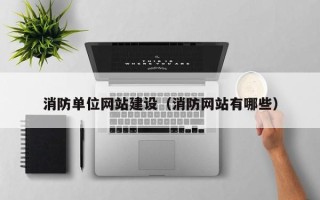 湖州消防单位网站建设（消防网站有哪些）
