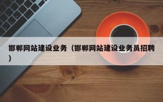 湖州邯郸网站建设业务（邯郸网站建设业务员招聘）