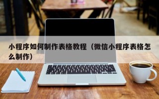 湖州小程序如何制作表格教程（微信小程序表格怎么制作）