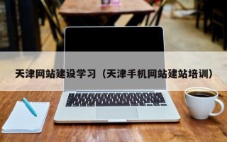湖州天津网站建设学习（天津手机网站建站培训）