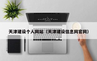 湖州天津建设个人网站（天津建设信息网官网）