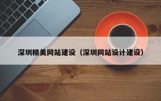 湖州深圳精美网站建设（深圳网站设计建设）