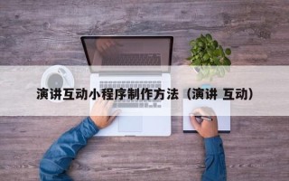 湖州演讲互动小程序制作方法（演讲 互动）